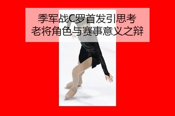 季军战C罗首发引思考 老将角色与赛事意义之辩